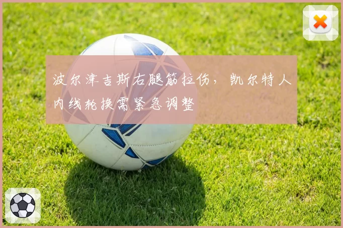 波尔津吉斯右腿筋拉伤,凯尔特人内线轮换需紧急调整
