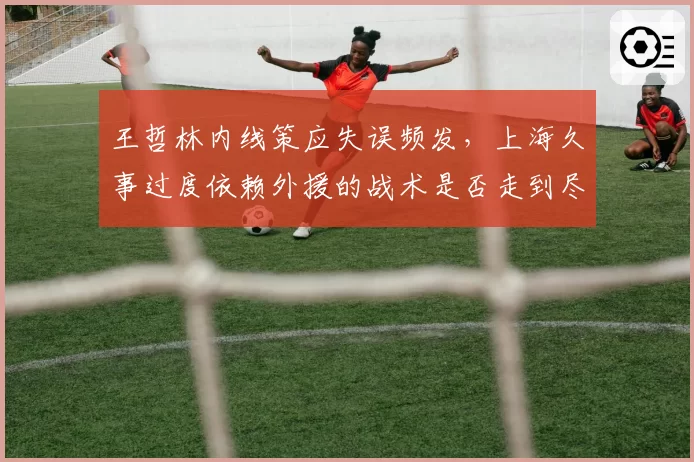 王哲林内线策应失误频发,上海久事过度依赖外援的战术是否走到尽头?