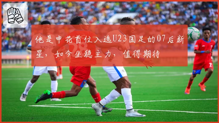 他是申花首位入选U23国足的07后新星，如今坐稳主力，值得期待