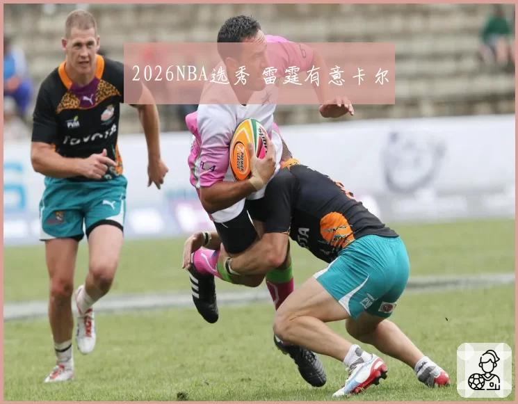 2026NBA选秀 雷霆有意卡尔
