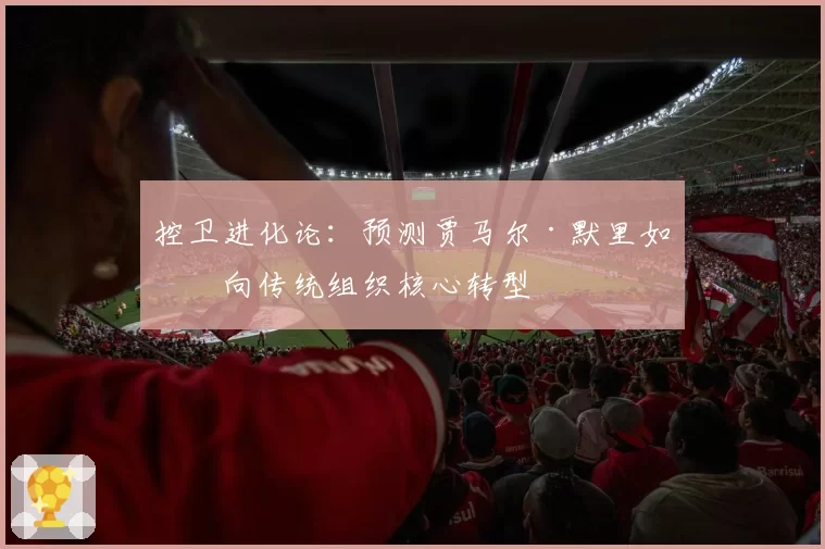 控卫进化论：预测贾马尔·默里如何向传统组织核心转型