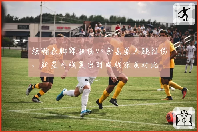 杨瀚森脚踝扭伤vs余嘉豪大腿拉伤,新星内线复出时间线深度对比