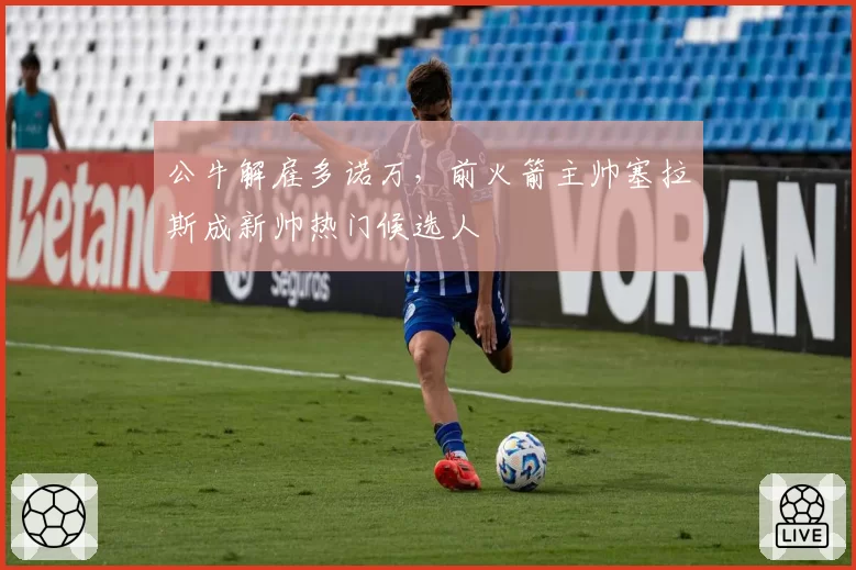 公牛解雇多诺万,前火箭主帅塞拉斯成新帅热门候选人