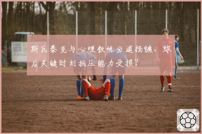 斯瓦泰克与心理教练分道扬镳，球后关键时刻抗压能力受损？