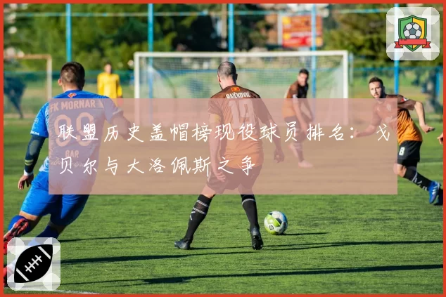 联盟历史盖帽榜现役球员排名：戈贝尔与大洛佩斯之争