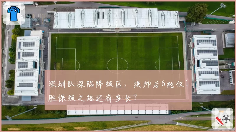 深圳队深陷降级区,换帅后6轮仅1胜保级之路还有多长?