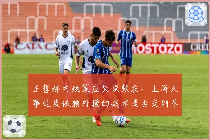 王哲林内线策应失误频发，上海久事过度依赖外援的战术是否走到尽头？