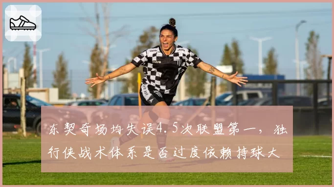 东契奇场均失误4.5次联盟第一,独行侠战术体系是否过度依赖持球大核