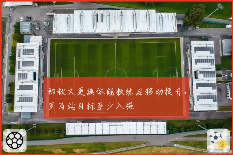 郑钦文更换体能教练后移动提升，罗马站目标至少八强
