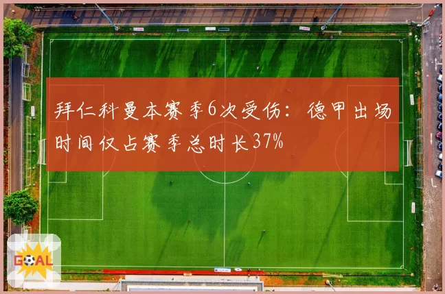 拜仁科曼本赛季6次受伤：德甲出场时间仅占赛季总时长37%