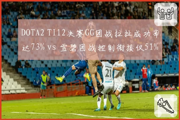 DOTA2 TI12决赛GG团战拉扯成功率达73% vs 雪碧团战控制衔接仅51%，团战节奏碾压