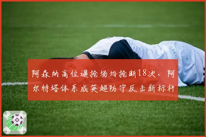 阿森纳高位逼抢场均抢断18次，阿尔特塔体系成英超防守反击新标杆