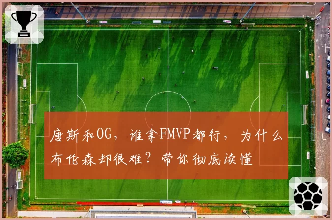 唐斯和OG,谁拿FMVP都行,为什么布伦森却很难?带你彻底读懂