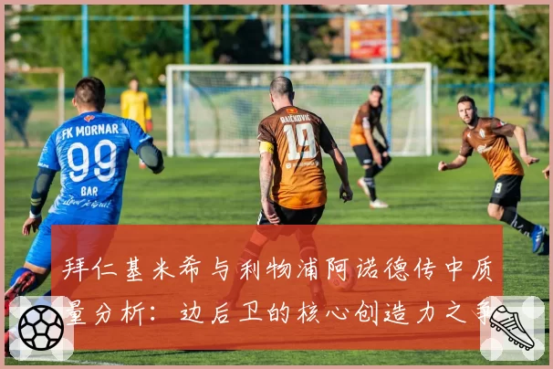 拜仁基米希与利物浦阿诺德传中质量分析：边后卫的核心创造力之争